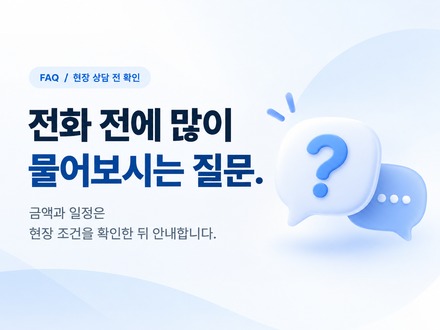 전화 전에 많이 물어보시는 질문. 금액과 일정은 현장 조건을 확인한 뒤 안내합니다.